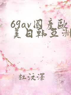 69av国产欧美日韩亚洲欧洲