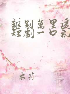 离别万里遥无期短剧一口气看完