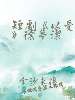 短剧《以爱之名》徐梦洁