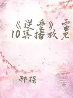 《逆爱》电视剧10集播放免费观看