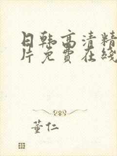 日韩高清精选大片免费在线观看