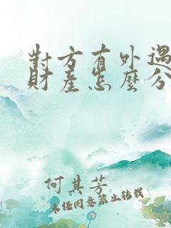 对方有外遇离婚财产怎么分割