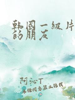 韩国一级片姐姐的朋友