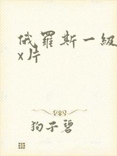 俄罗斯一级xxx片