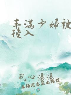 丰满少妇被猛烈后入