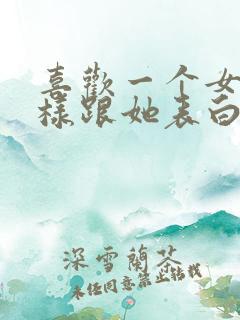 喜欢一个女生怎样跟她表白