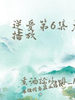 逆爱第6集免费播放