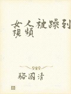 女人被躁到高潮视频