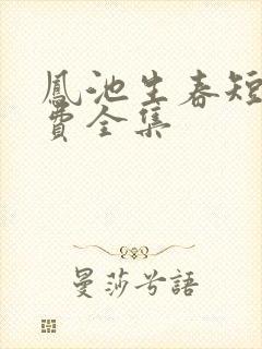 凤池生春短剧免费全集