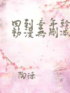 回到童年干回去动漫无删减