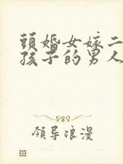 头婚女嫁二婚带孩子的男人