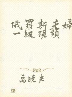 俄罗斯老妇黄色一级视频