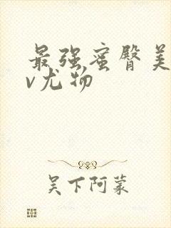 最强蜜臀美腿av尤物