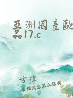 亚洲国产欧美精品17.c