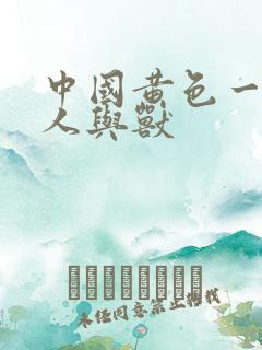 中国黄色一级片人与兽