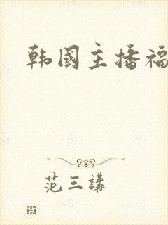 韩国主播福利片