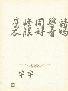 鹰峰同学请穿好衣服好看吗