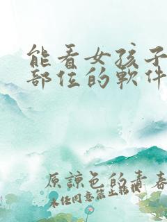 能看女孩子隐私部位的软件