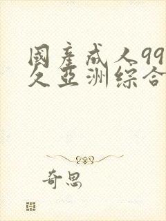 国产成人99久久亚洲综合精品_