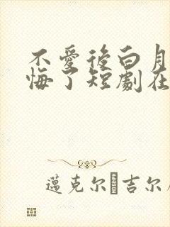 不爱后白月光后悔了短剧在线观看