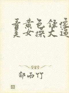 看黄色录像中国美女操大逼一级大片