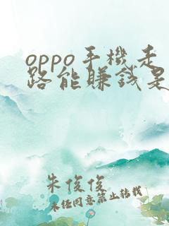 oppo手机走路能赚钱是真的吗