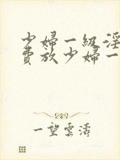 少妇一级淫片免费放少妇一级