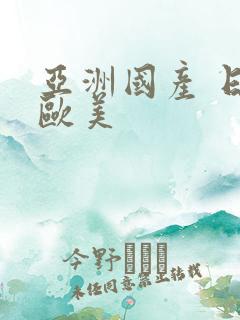 亚洲国产 日韩欧美