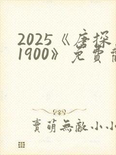 2025《唐探1900》免费观看