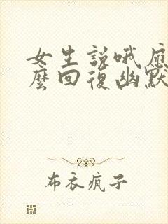 女生说哦应该怎么回复幽默