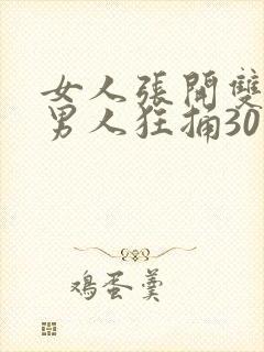 女人张开双腿让男人狂捅30分钟