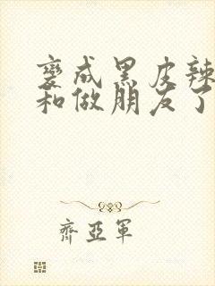 变成黑皮辣妹后和做朋友了