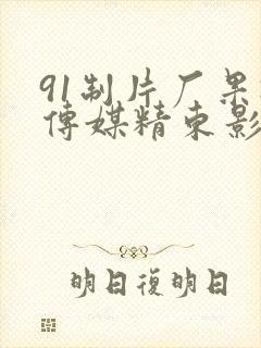 91制片厂果冻传媒精东影业