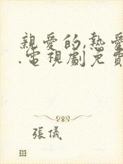 亲爱的,热爱的.电视剧免费