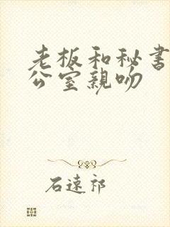 老板和秘书在办公室亲吻