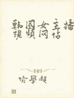 韩国女主播福利视频网站