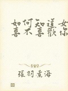 如何知道女孩子喜不喜欢你