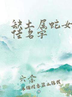 缺土属蛇女孩最佳名字