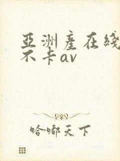 亚洲产在线精品不卡av