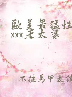 欧美最猛性×xxxx老太婆