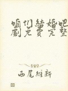 咱们结婚吧电视剧免费完整版50集