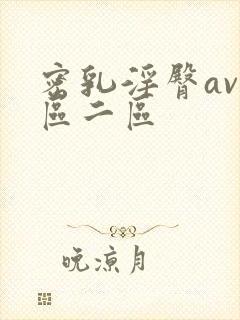 密乳淫臀av一区二区