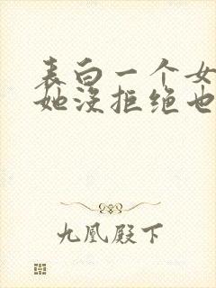 表白一个女孩子她没拒绝也没答应