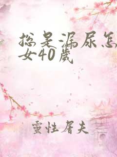 总是漏尿怎么办女40岁