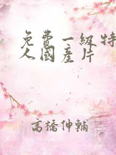 免费一级特黄真人国产片