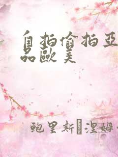 自拍偷拍亚洲精品欧美