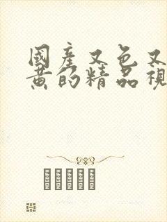 国产又色又爽又黄的精品视频