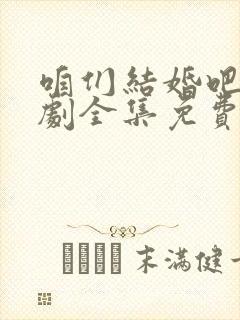 咱们结婚吧电视剧全集免费播放