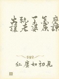 出轨了怎么挽回让老婆原谅