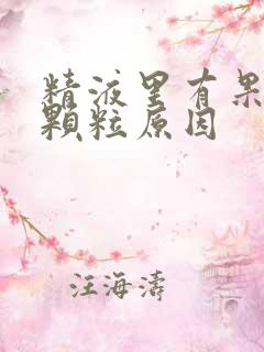 精液里有果冻状颗粒原因